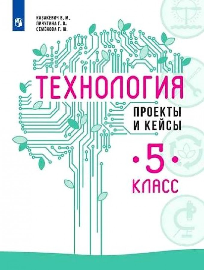 

Казакевич. Технология. Проекты и кейсы. 5 класс. Учебное пособие