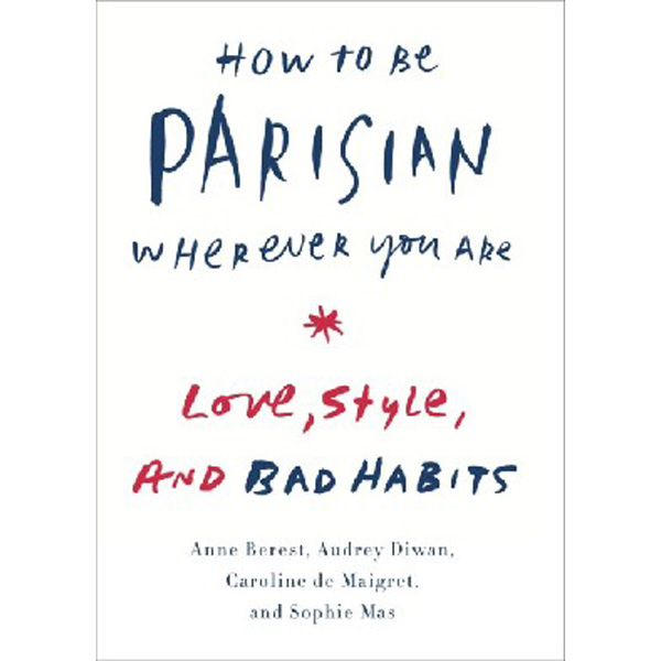 

How to be Parisian Wherever you are: Love, Style and Bad Habbits HB / Berest Anne, Di...