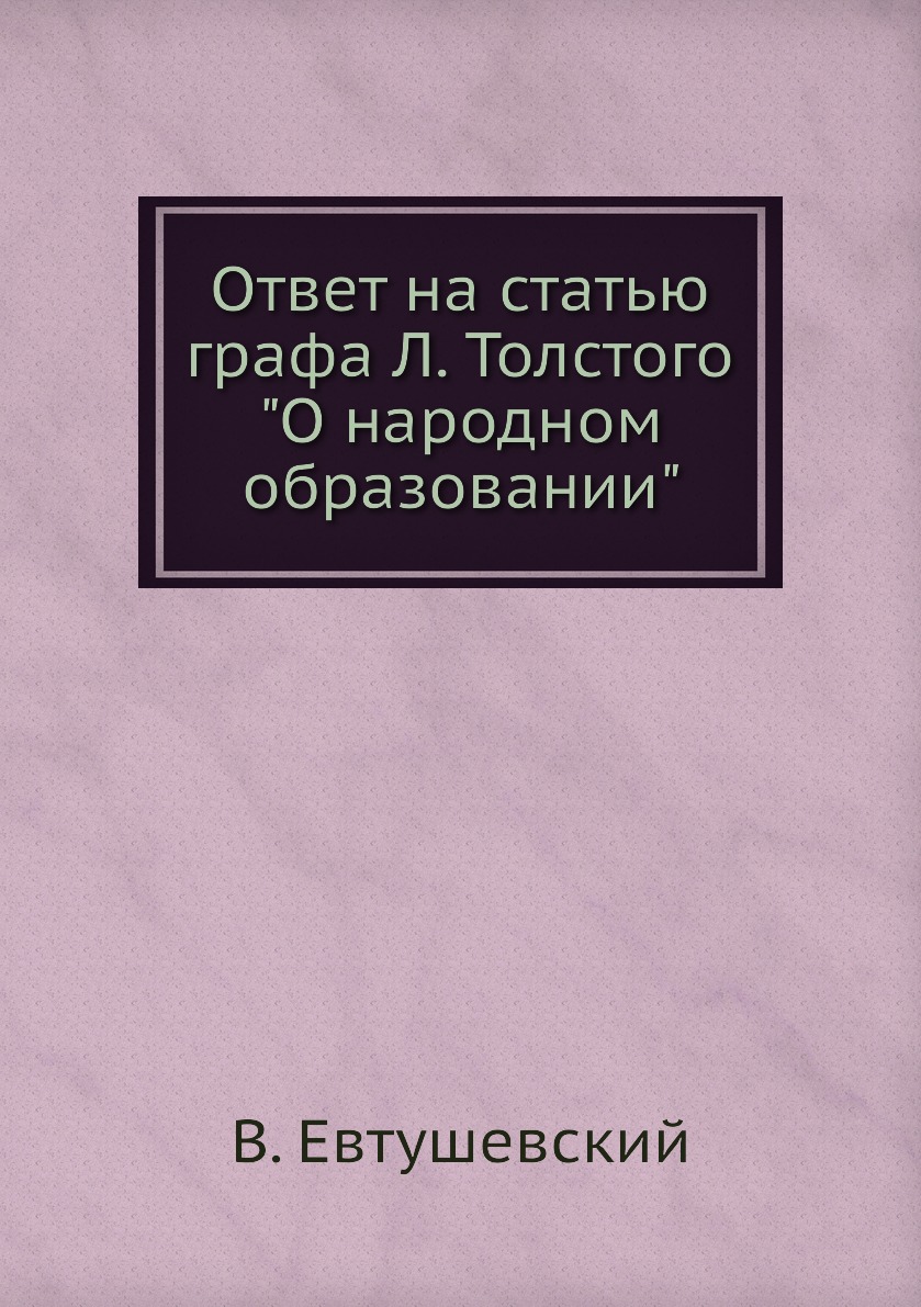 

Книга Ответ на статью графа Л. Толстого "О народном образовании"