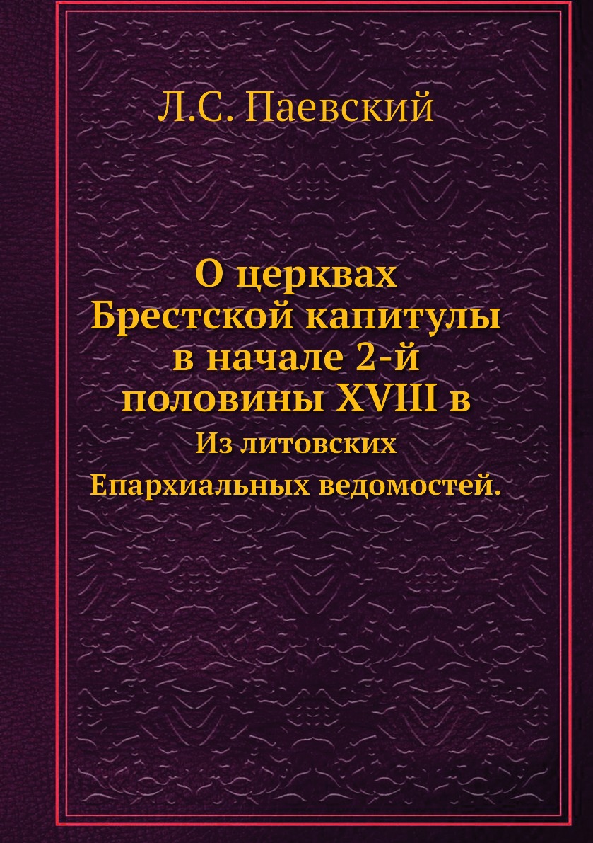 

Книга О церквах Брестской капитулы в начале 2-й половины XVIII в. Из литовских Епархиал...