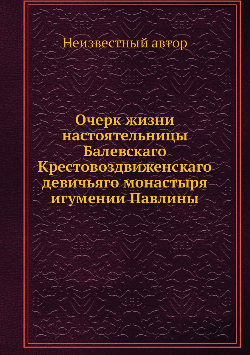 

Книга Очерк жизни настоятельницы Балевскаго Крестовоздвиженскаго девичьяго монастыря иг...