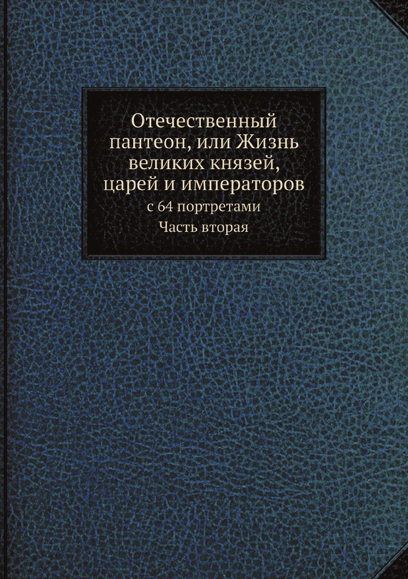 

Отечественный пантеон, или Жизнь великих князей, царей и императоров. с 64 портре...