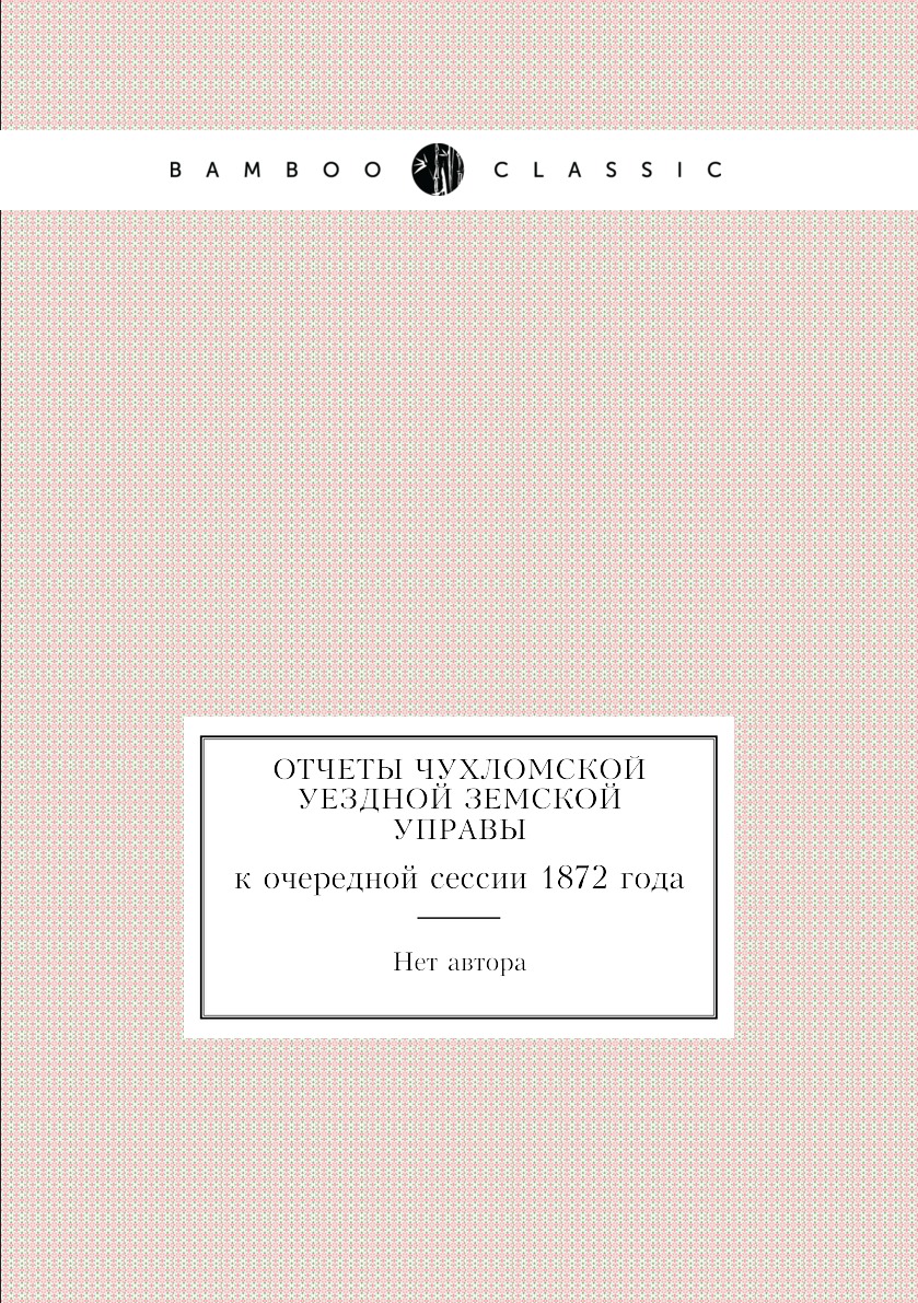 

Книга Отчеты Чухломской уездной земской управы. к очередной сессии 1872 года