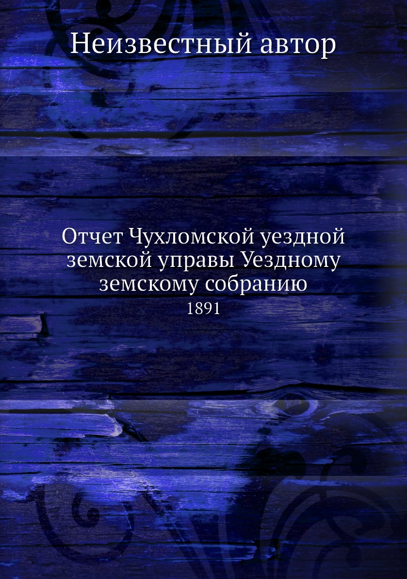 

Книга Отчет Чухломской уездной земской управы Уездному земскому собранию. 1891