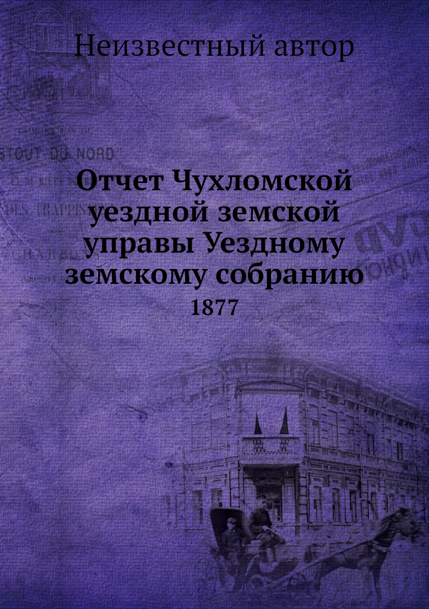 

Книга Отчет Чухломской уездной земской управы Уездному земскому собранию. 1877