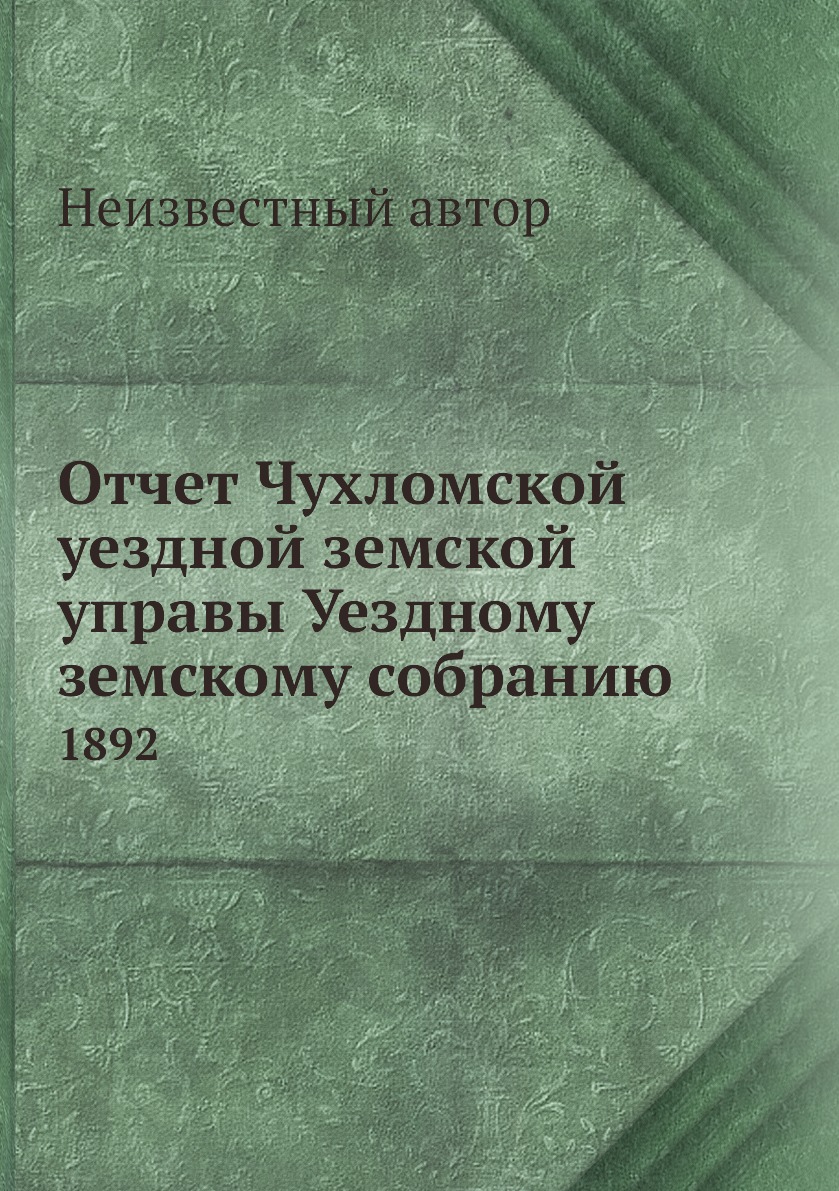 

Книга Отчет Чухломской уездной земской управы Уездному земскому собранию. 1892