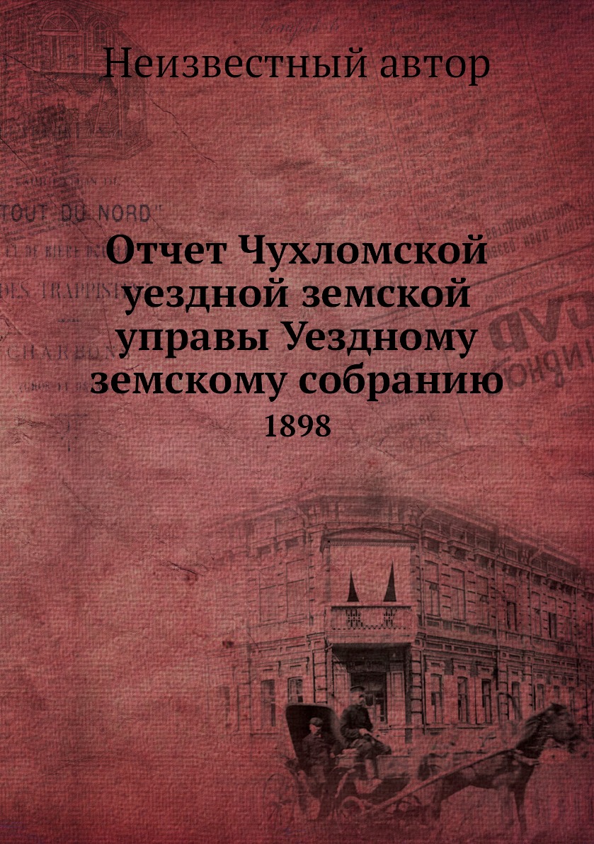 

Книга Отчет Чухломской уездной земской управы Уездному земскому собранию. 1898