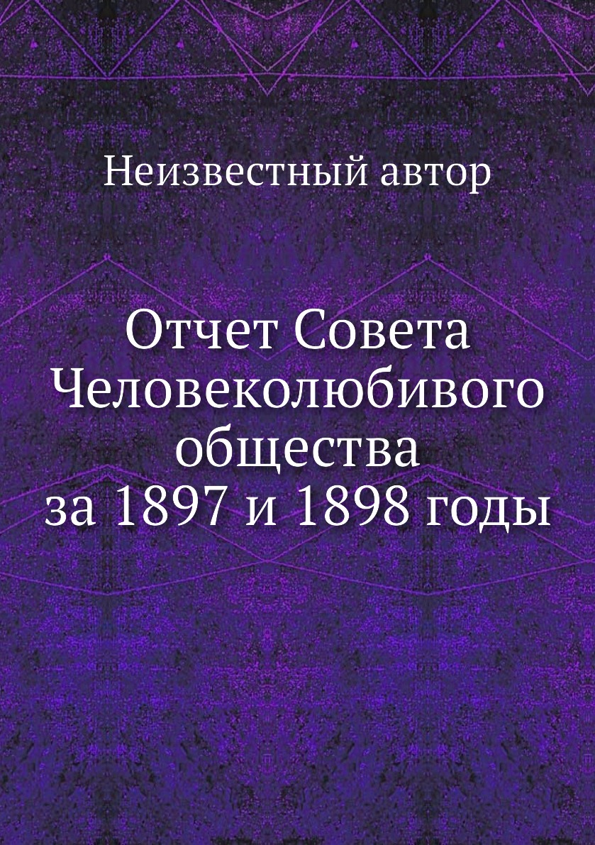 

Книга Отчет Совета Человеколюбивого общества за 1897 и 1898 годы