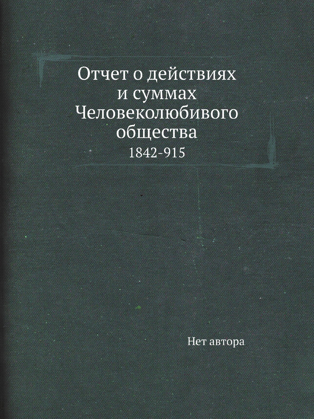 

Книга Отчет о действиях и суммах Человеколюбивого общества. 1842-915