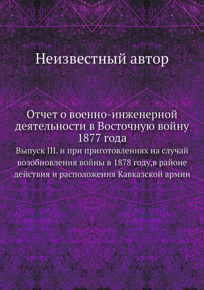 

Книга Отчет о военно-инженерной деятельности в Восточную войну 1877 года. Выпуск III. и...