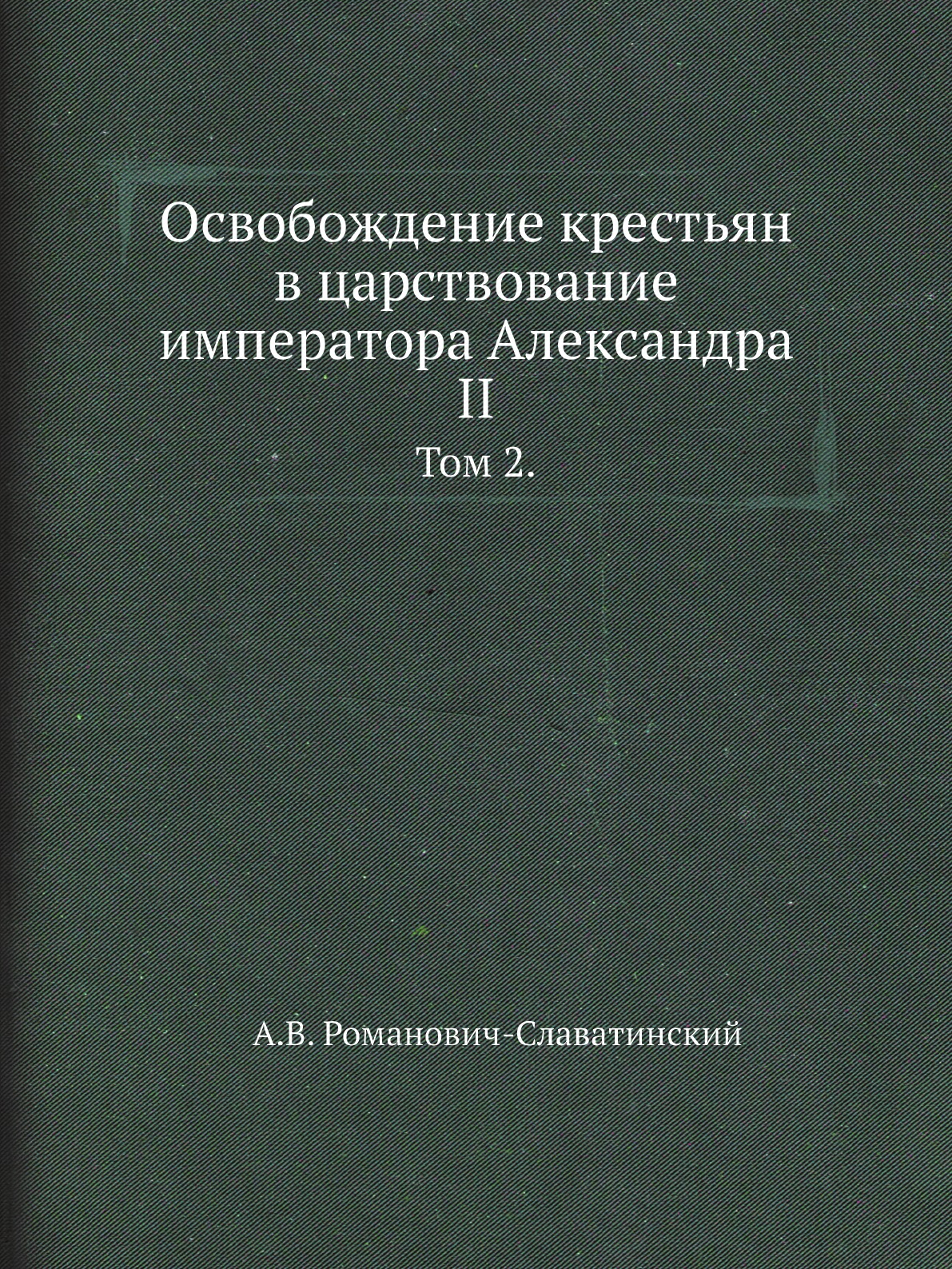 

Книга Освобождение крестьян в царствование императора Александра II. Том 2.