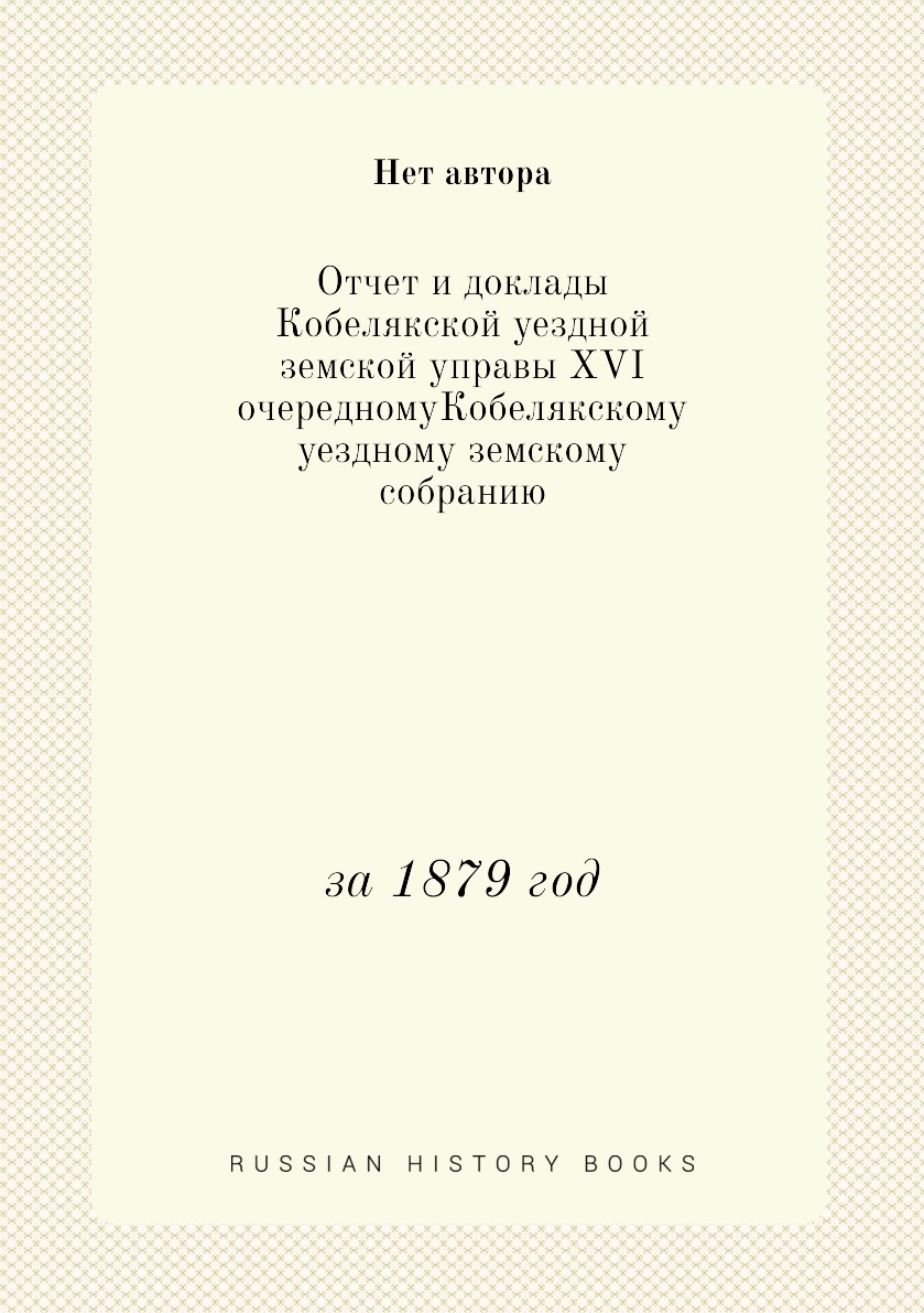 

Книга Отчет и доклады Кобелякской уездной земской управы XVI очередномуКобелякскому уез...