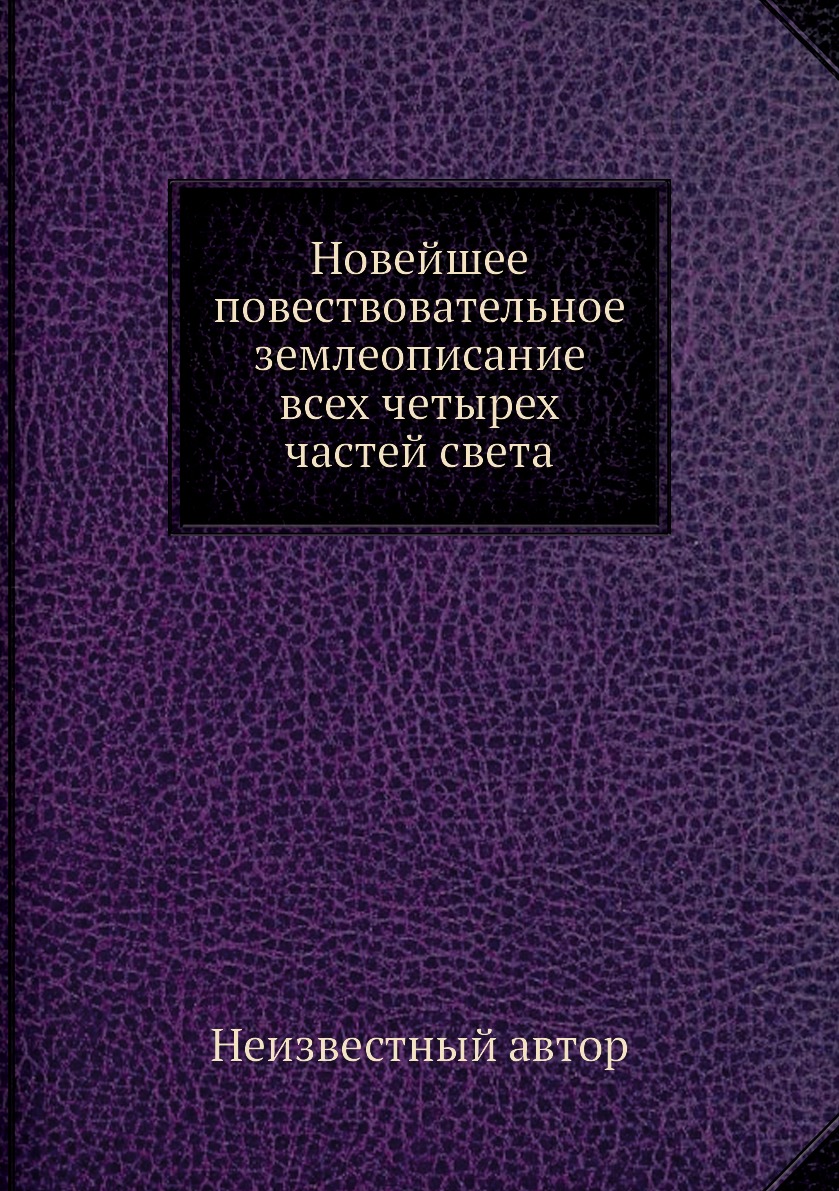 

Книга Новейшее повествовательное землеописание всех четырех частей света