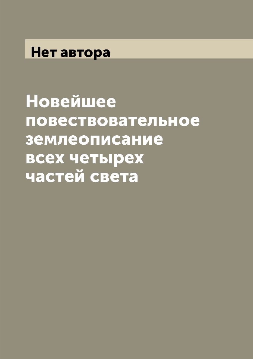 

Книга Новейшее повествовательное землеописание всех четырех частей света