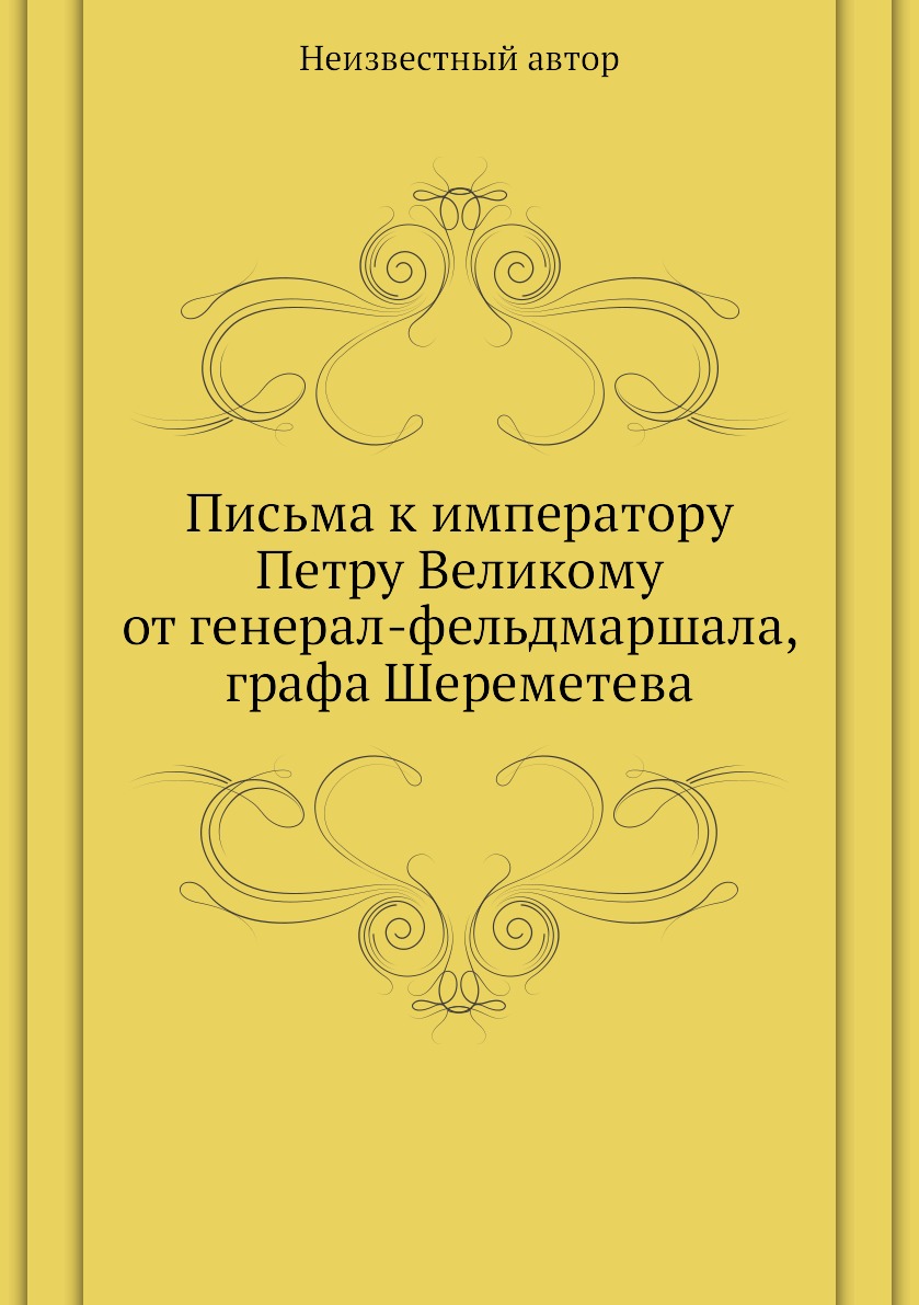

Книга Письма к императору Петру Великому от генерал-фельдмаршала, графа Шереметева