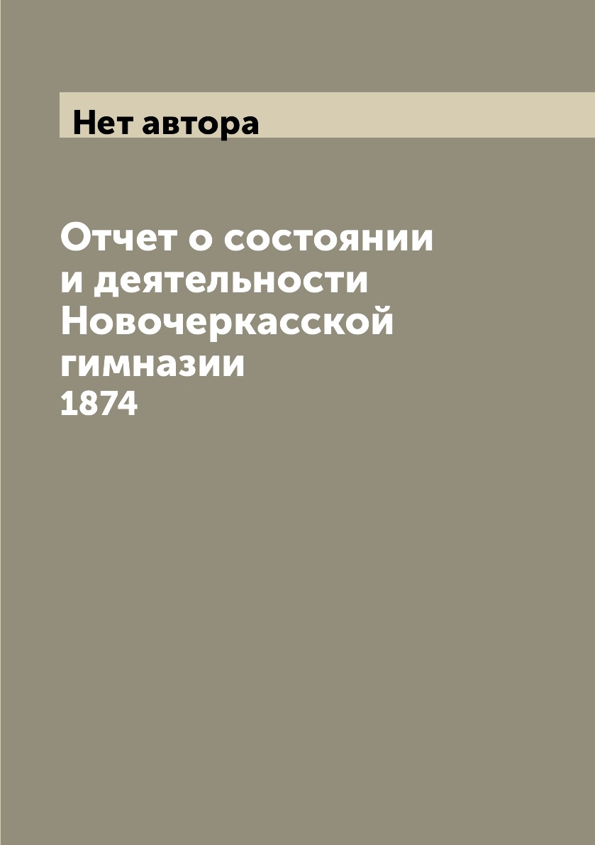 

Книга Отчет о состоянии и деятельности Новочеркасской гимназии. 1874