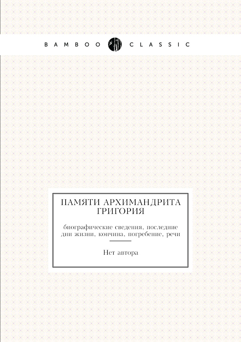 

Книга Памяти архимандрита Григория. биографические сведения, последние дни жизни, кончи...