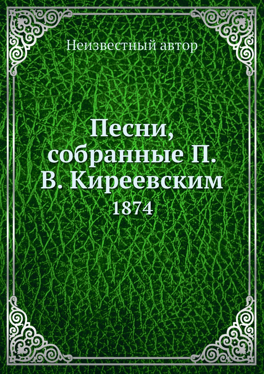 

Книга Песни, собранные П. В. Киреевским. 1874