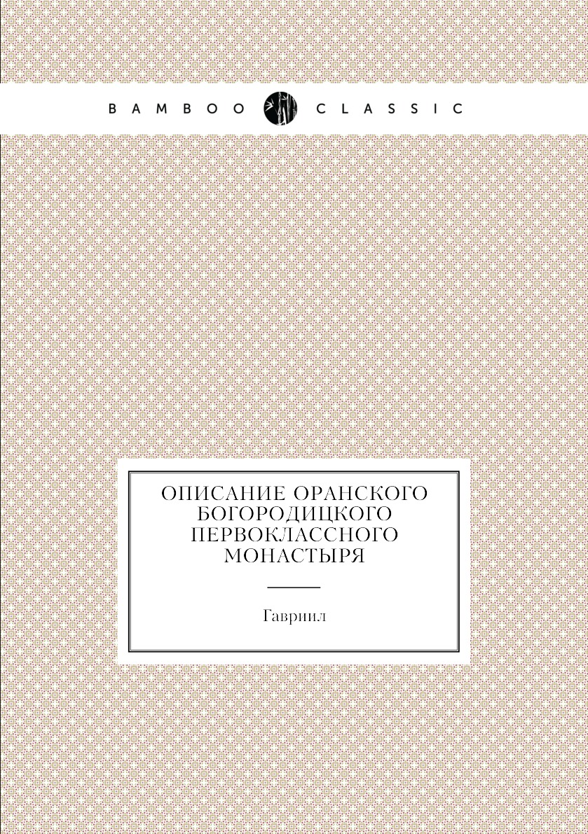

Книга Описание Оранского Богородицкого первоклассного монастыря