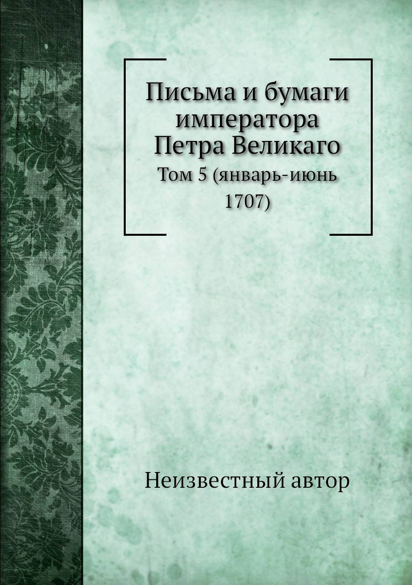 

Письма и бумаги императора Петра Великаго. Том 5 (январь-июнь 1707)