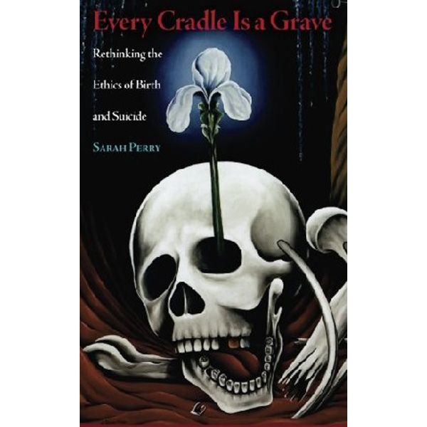 

Every Cradle Is a Grave: Rethinking the Ethics of Birth and Suicide / Perry, Sarah