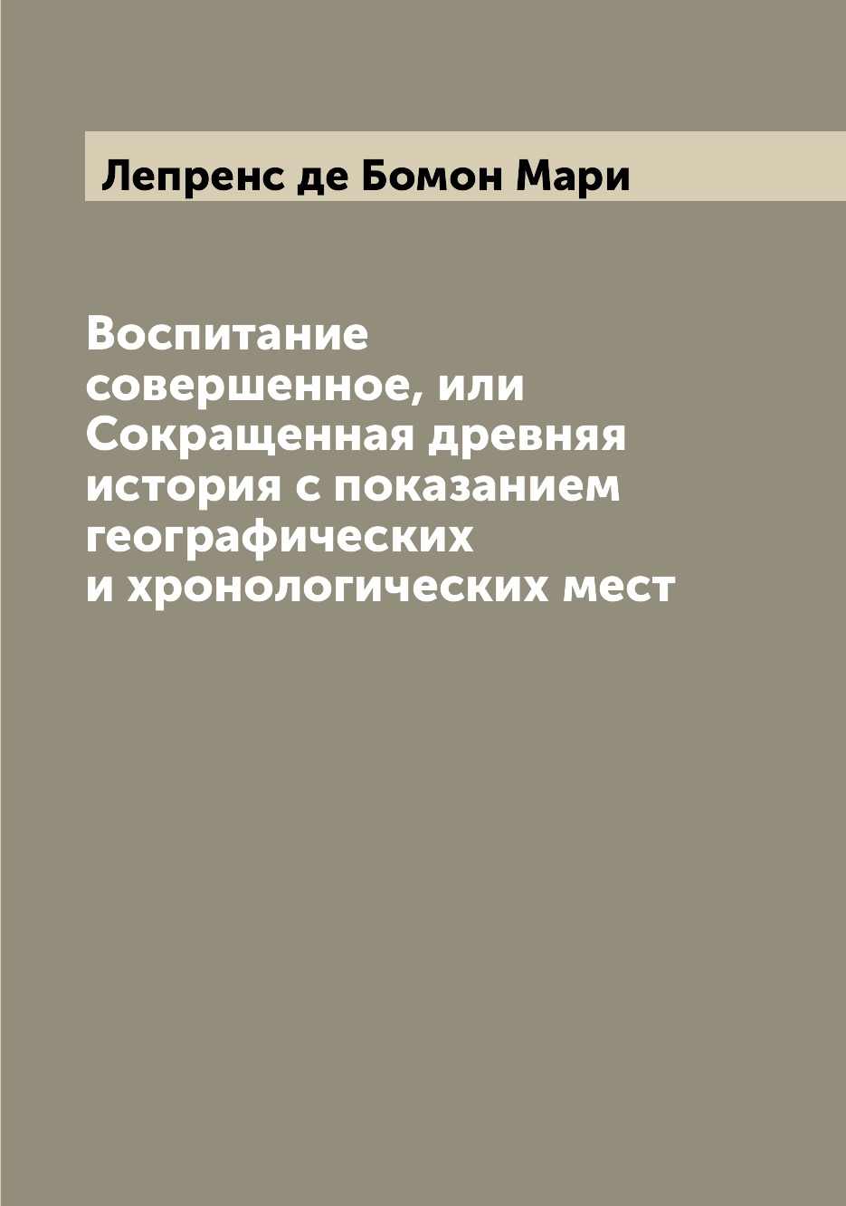 

Книга Воспитание совершенное, или Сокращенная древняя история с показанием географическ...