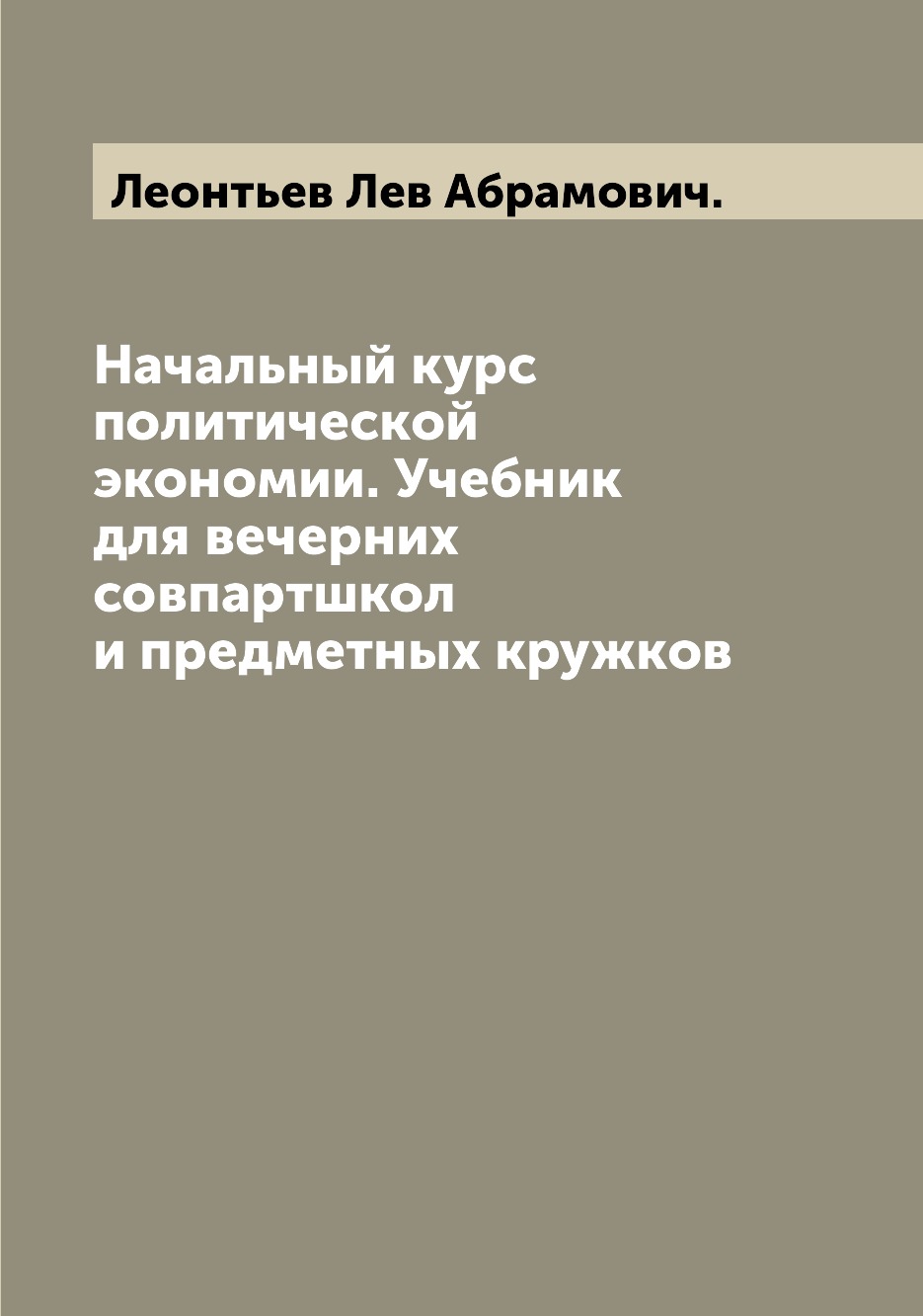 

Начальный курс политической экономии. Учебник для вечерних совпартшкол и предметн...