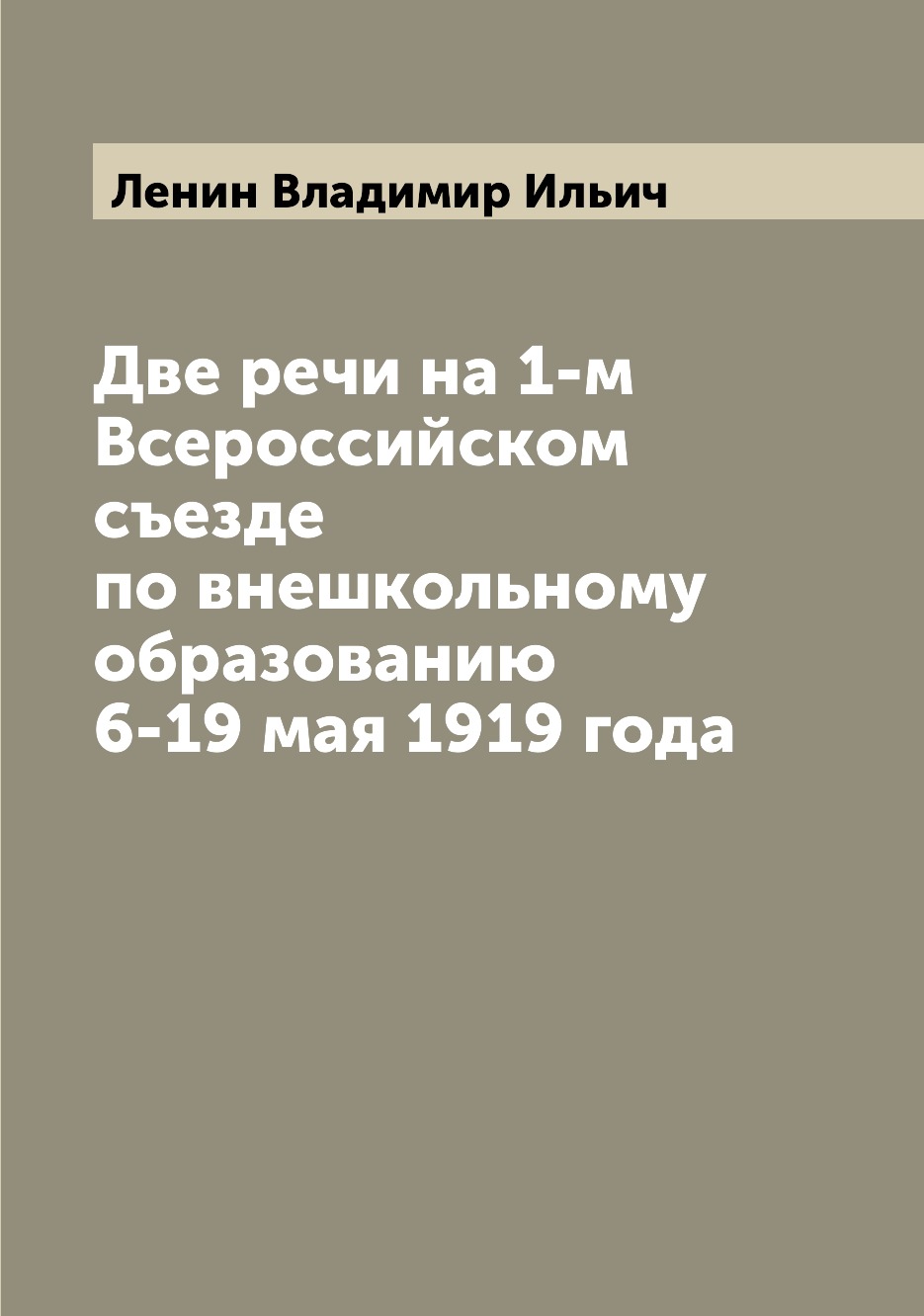 

Две речи на 1-м Всероссийском съезде по внешкольному образованию 6-19 мая 1919 года