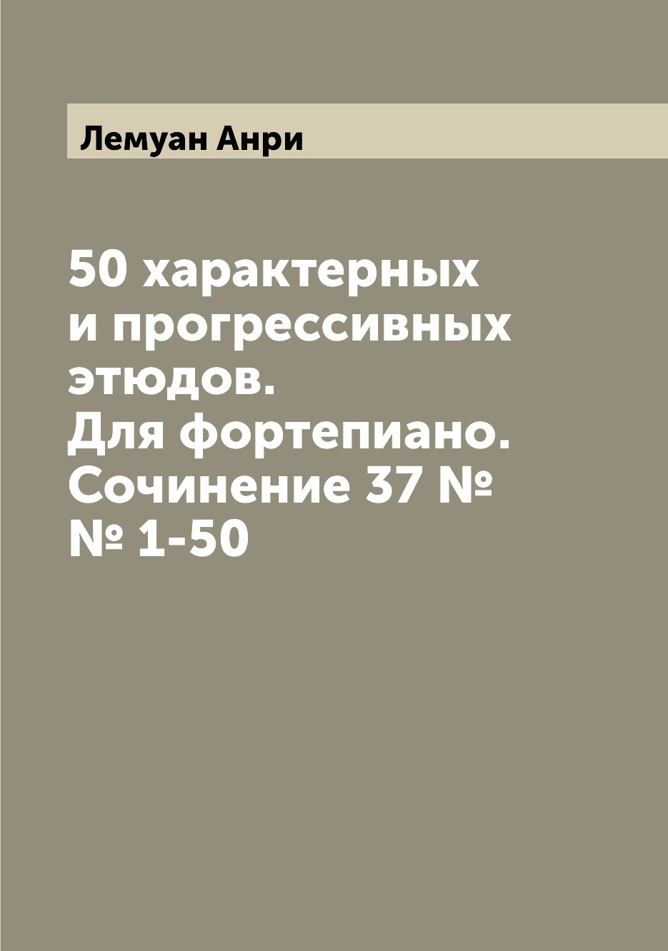 

50 характерных и прогрессивных этюдов. Для фортепиано. Сочинение 37 №№ 1-50