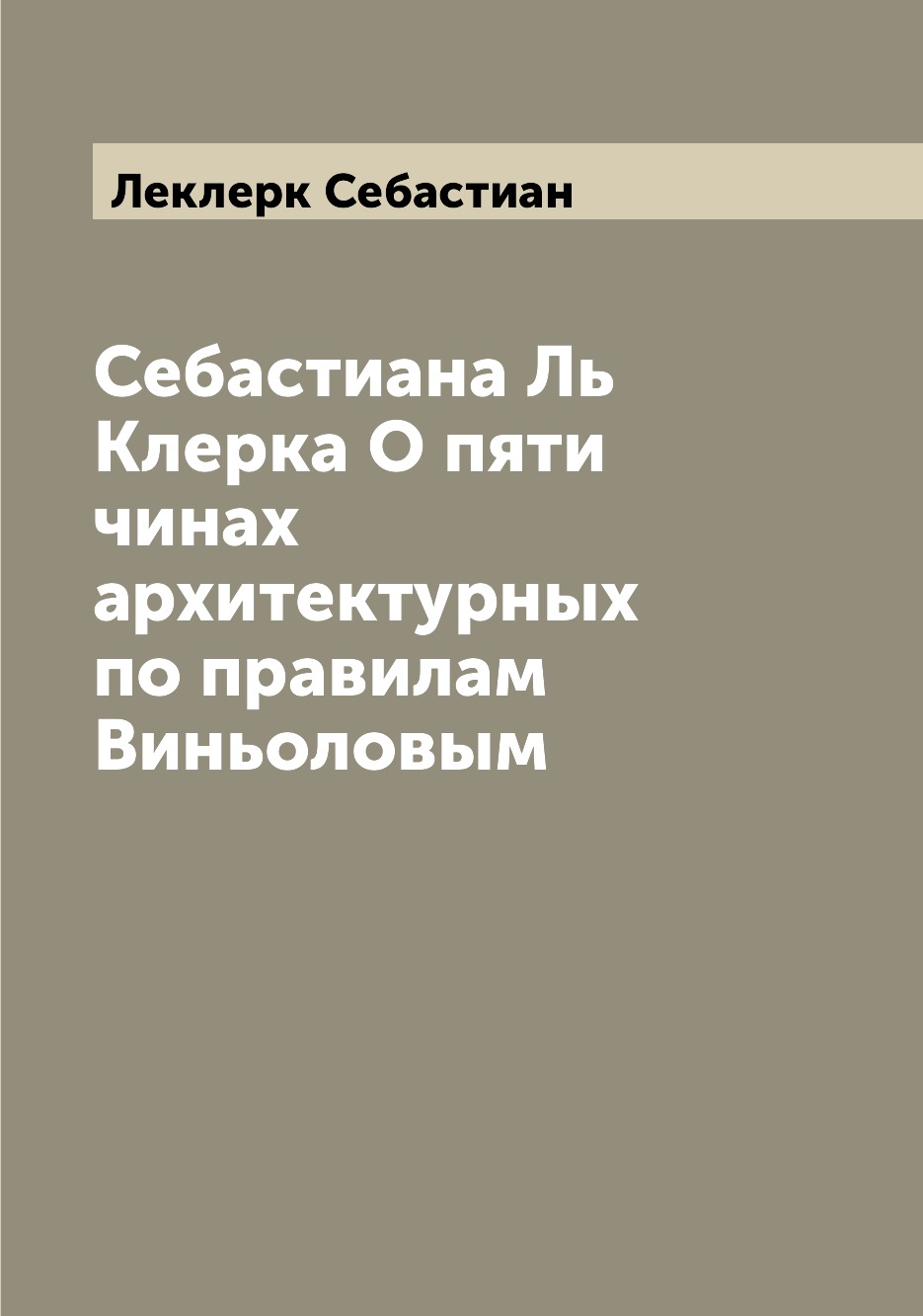 

Книга Себастиана Ль Клерка О пяти чинах архитектурных по правилам Виньоловым