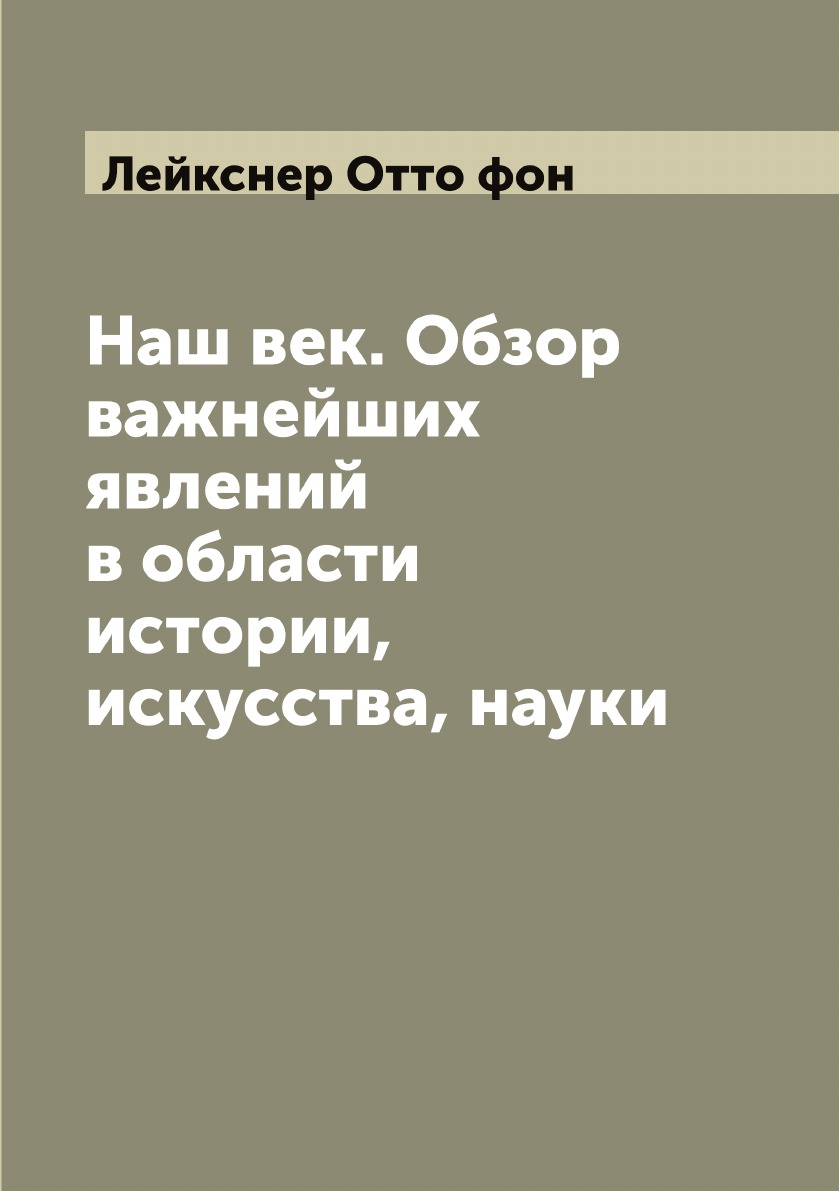 

Наш век. Обзор важнейших явлений в области истории, искусства, науки