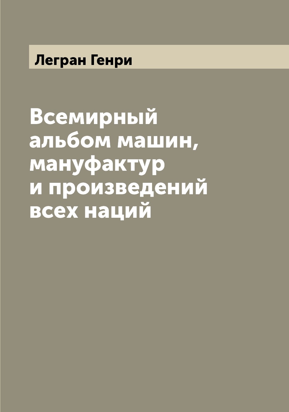 

Книга Всемирный альбом машин, мануфактур и произведений всех наций