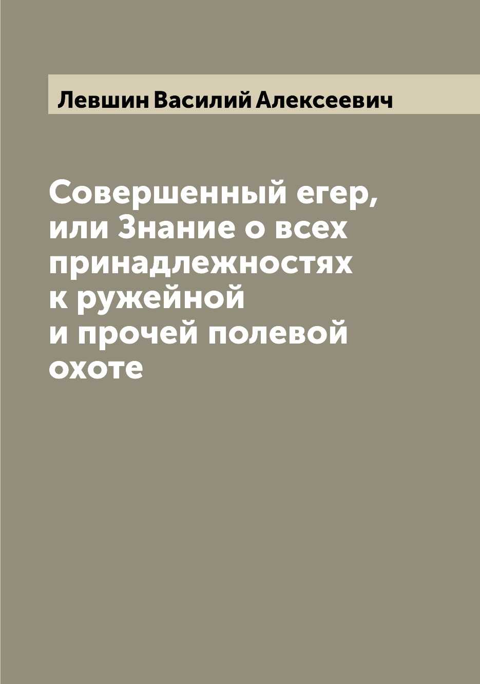 

Книга Совершенный егер, или Знание о всех принадлежностях к ружейной и прочей полевой о...