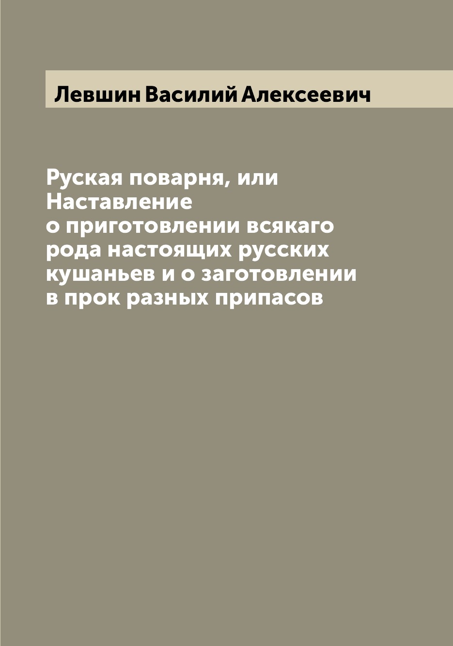 

Руская поварня, или Наставление о приготовлении всякаго рода настоящих русских ку...