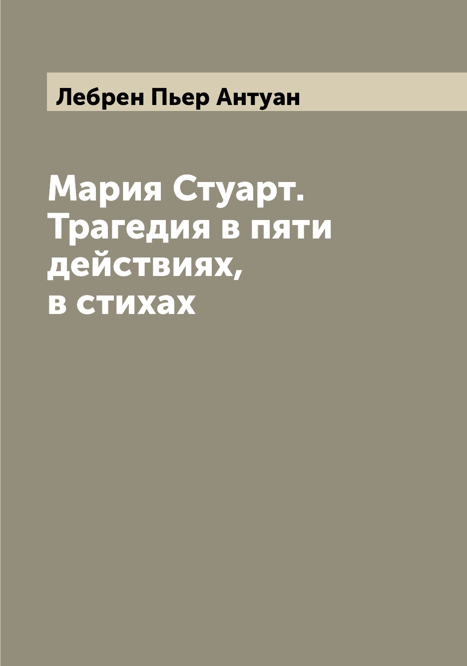 

Книга Мария Стуарт. Трагедия в пяти действиях, в стихах