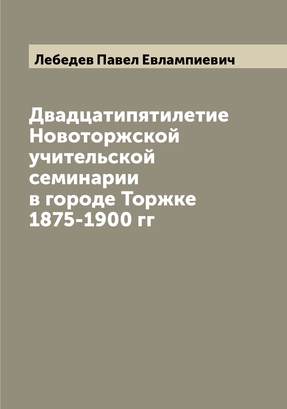 

Книга Двадцатипятилетие Новоторжской учительской семинарии в городе Торжке 1875-1900 гг