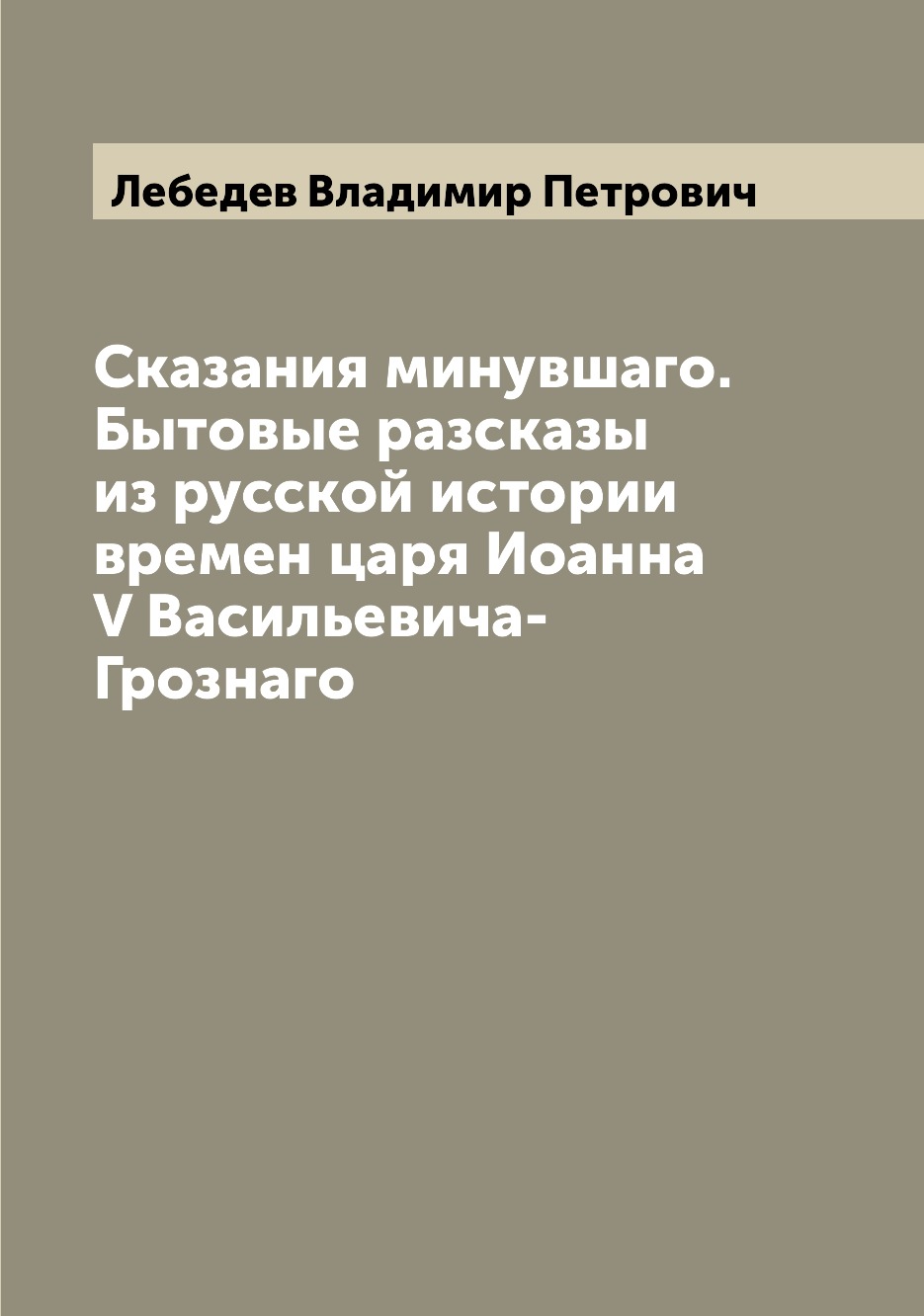 

Книга Сказания минувшаго. Бытовые разсказы из русской истории времен царя Иоанна V Васи...