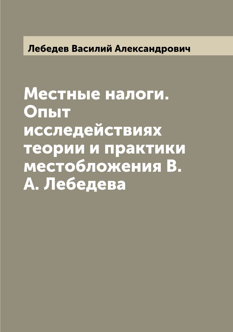 

Книга Местные налоги. Опыт исследействиях теории и практики местобложения В.А. Лебедева