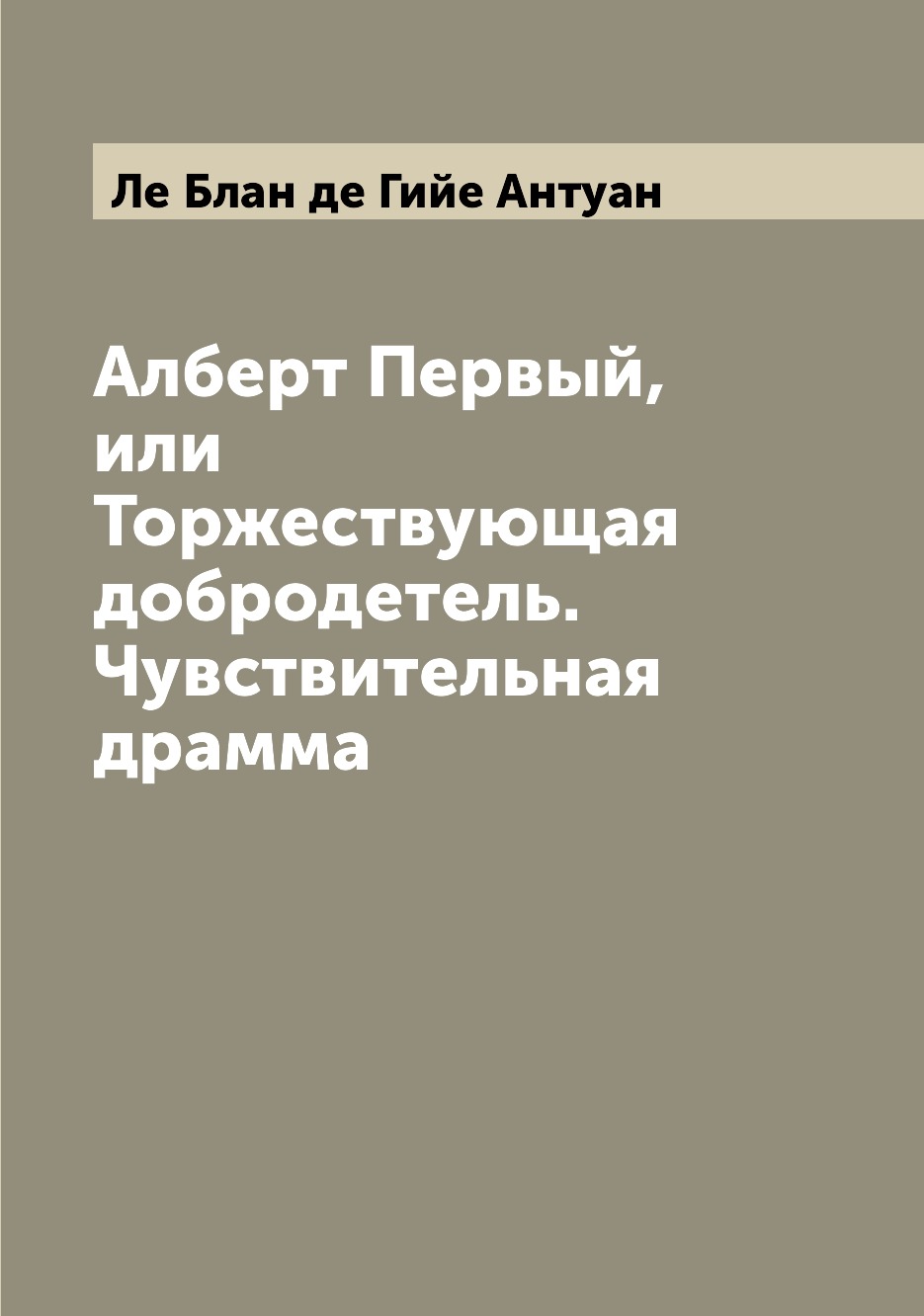 

Книга Алберт Первый, или Торжествующая добродетель. Чувствительная драмма