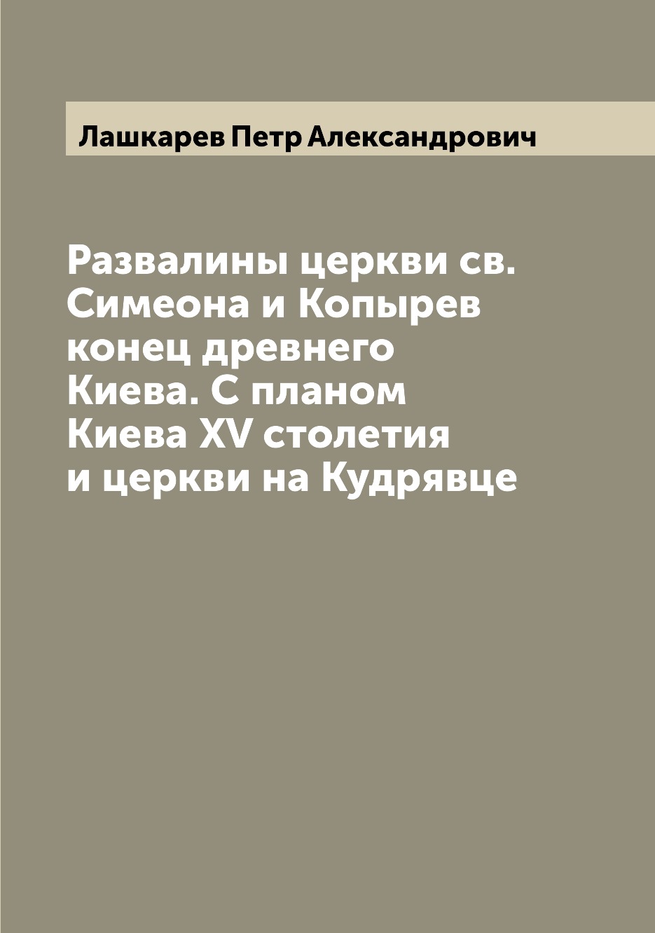 

Книга Развалины церкви св. Симеона и Копырев конец древнего Киева. С планом Киева XV ст...