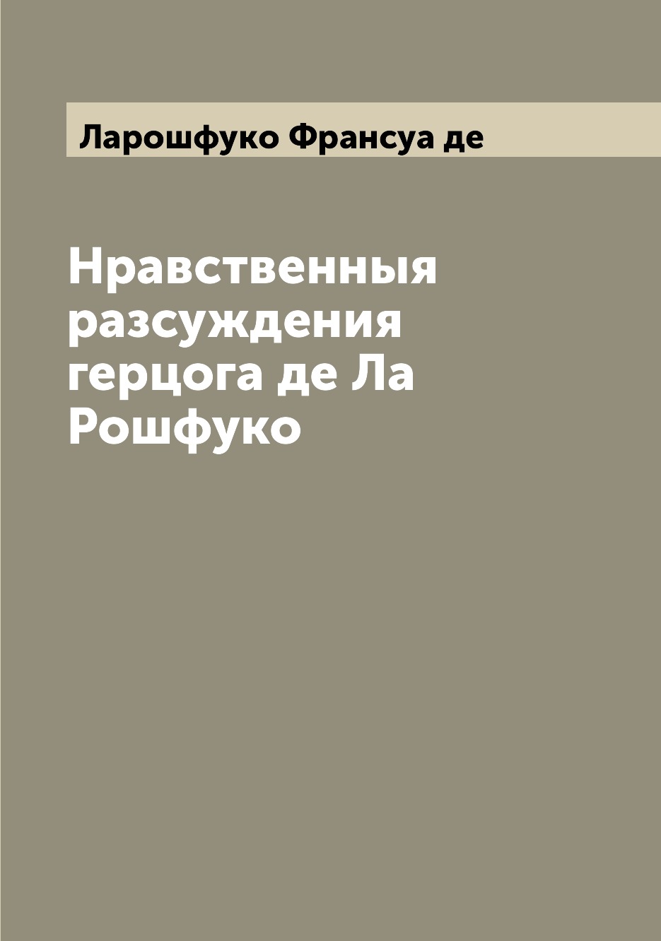 

Нравственныя разсуждения герцога де Ла Рошфуко