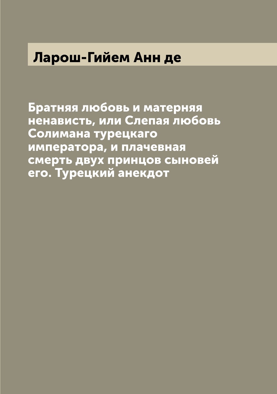 

Книга Братняя любовь и матерняя ненависть, или Слепая любовь Солимана турецкаго императ...