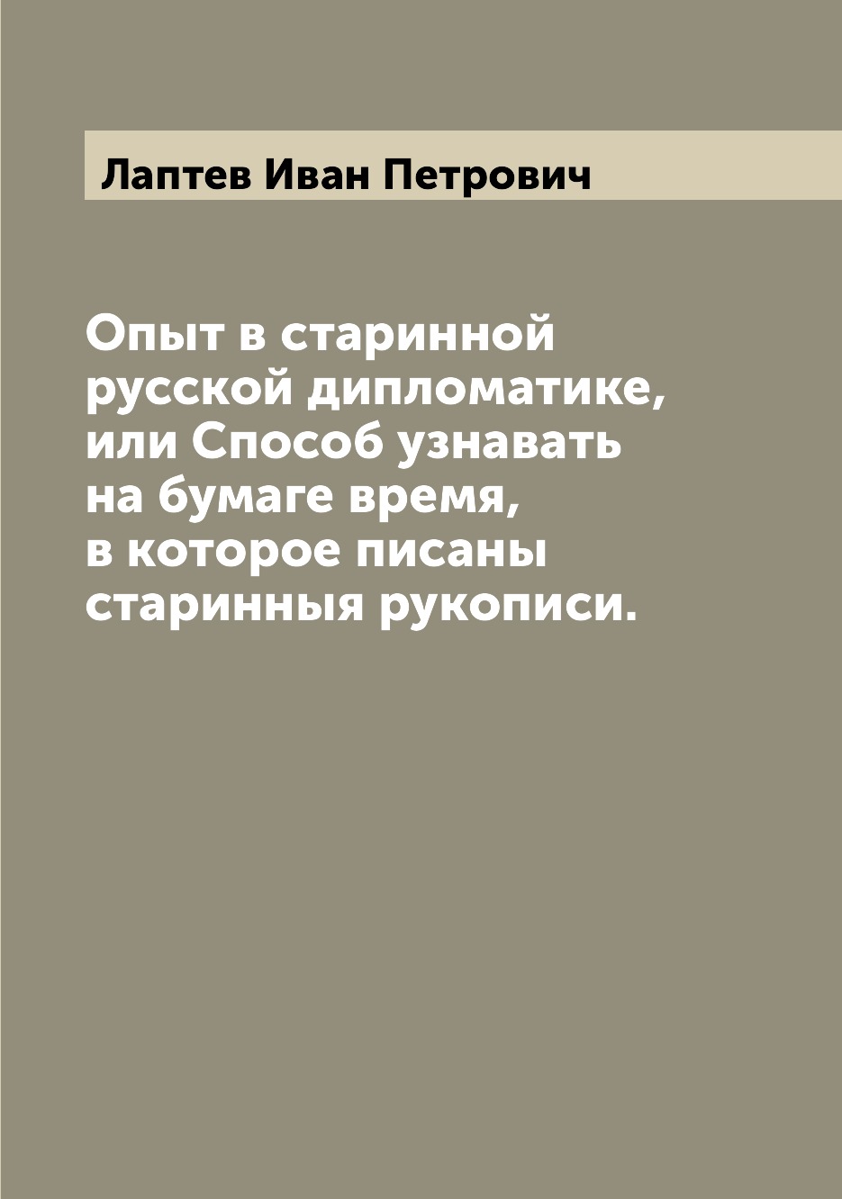 

Опыт в старинной русской дипломатике, или Способ узнавать на бумаге время, в кото...