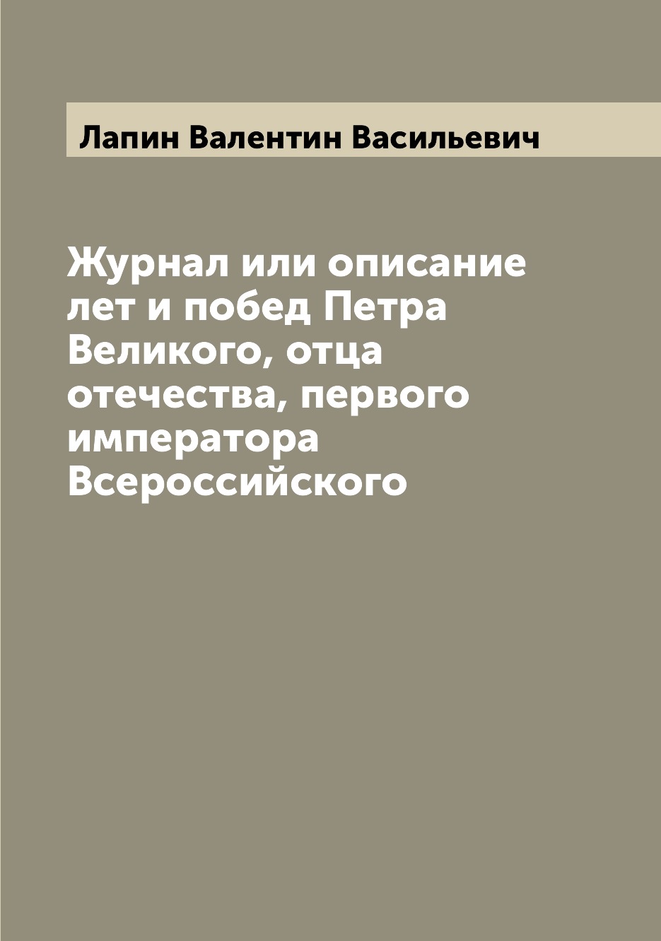 

Журнал или описание лет и побед Петра Великого, отца отечества, первого император...