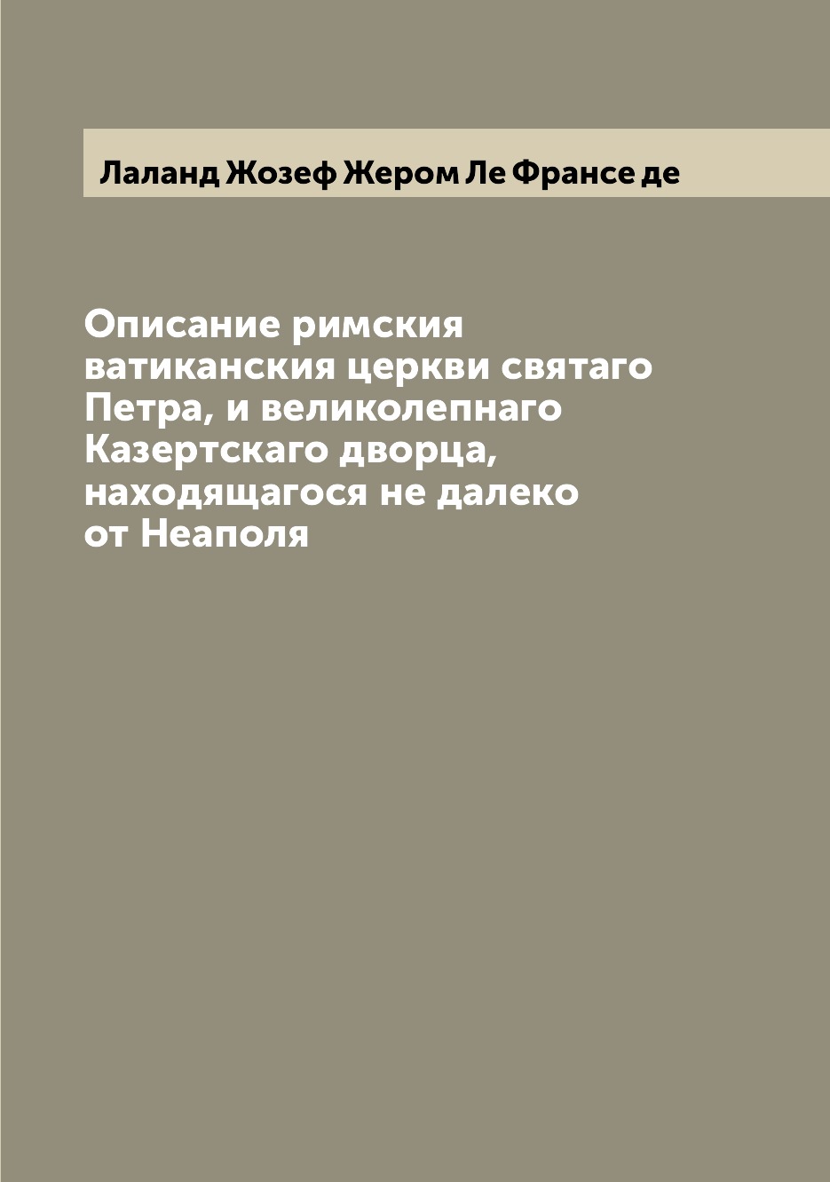 

Книга Описание римския ватиканския церкви святаго Петра, и великолепнаго Казертскаго дв...
