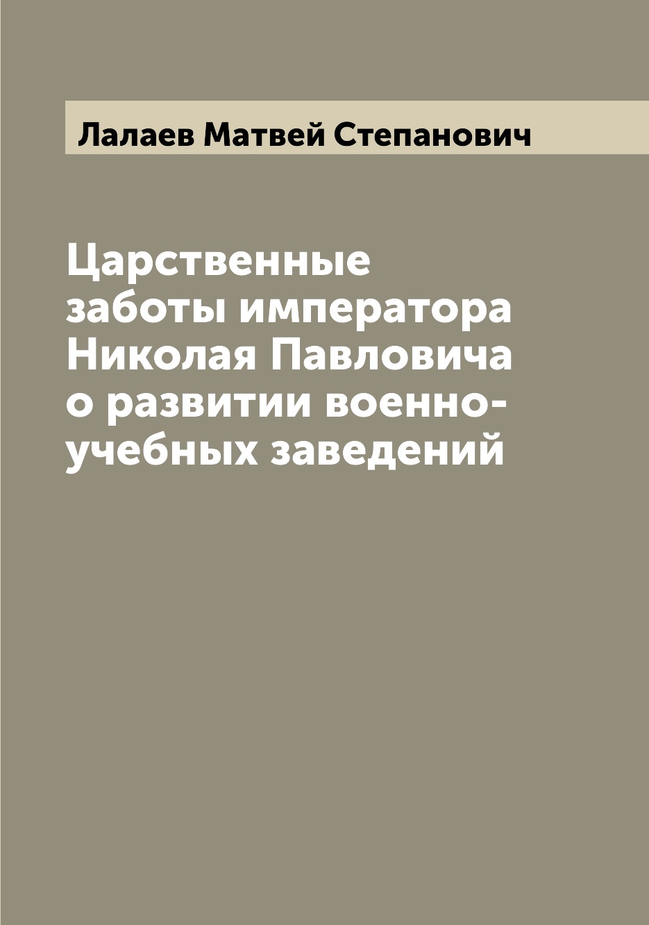 

Книга Царственные заботы императора Николая Павловича о развитии военно-учебных заведений