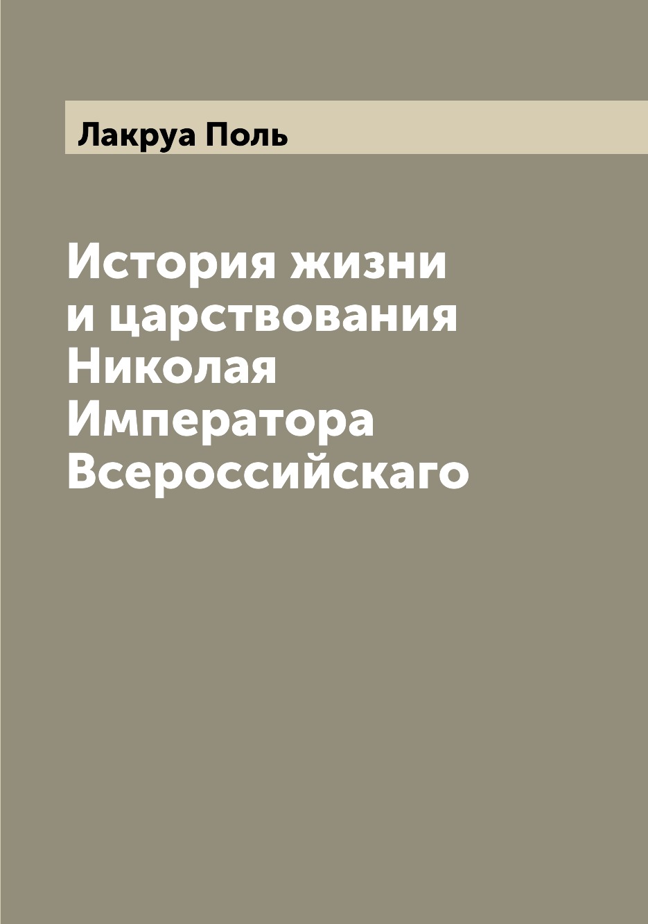 

Книга История жизни и царствования Николая Императора Всероссийскаго