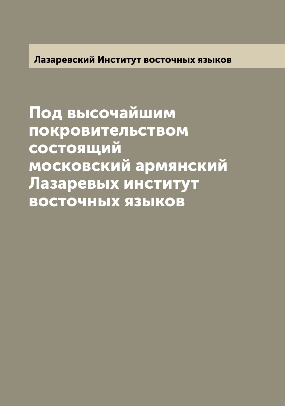 

Книга Под высочайшим покровительством состоящий московский армянский Лазаревых институт...