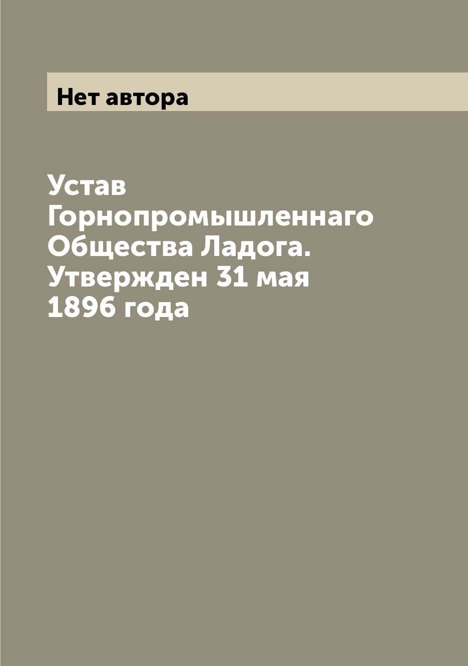 

Книга Устав Горнопромышленнаго Общества Ладога. Утвержден 31 мая 1896 года