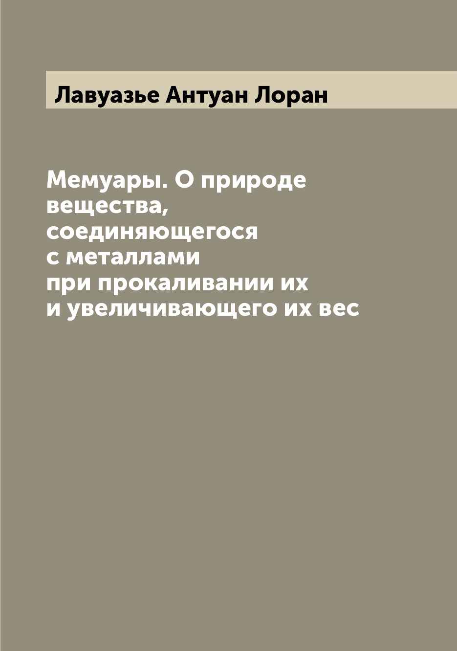 

Книга Мемуары. О природе вещества, соединяющегося с металлами при прокаливании их и уве...